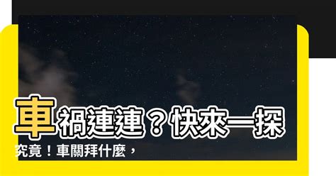 車關拜拜|【車關拜什麼】開車老是車關纏身？教你遠離厄運密技！